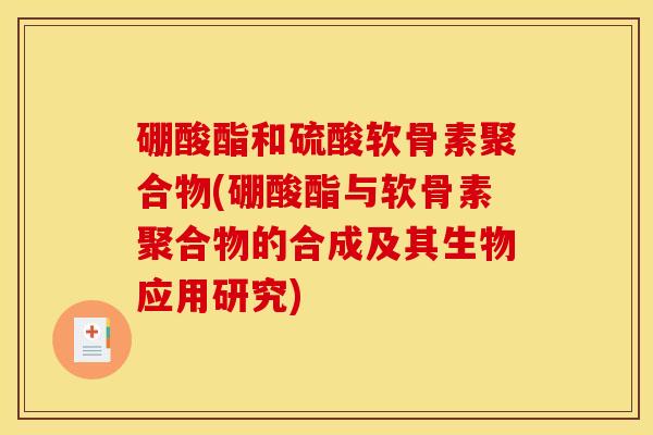 硼酸酯和硫酸软骨素聚合物(硼酸酯与软骨素聚合物的合成及其生物应用研究)-第1张图片-关节骑士
