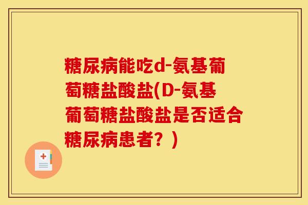 糖尿病能吃d-氨基葡萄糖盐酸盐(D-氨基葡萄糖盐酸盐是否适合糖尿病患者？)