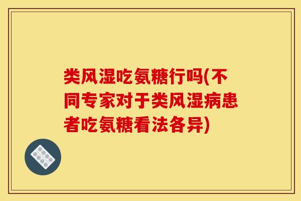 类风湿吃氨糖行吗(不同专家对于类风湿病患者吃氨糖看法各异)