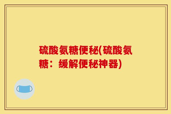 硫酸氨糖便秘(硫酸氨糖：缓解便秘神器)