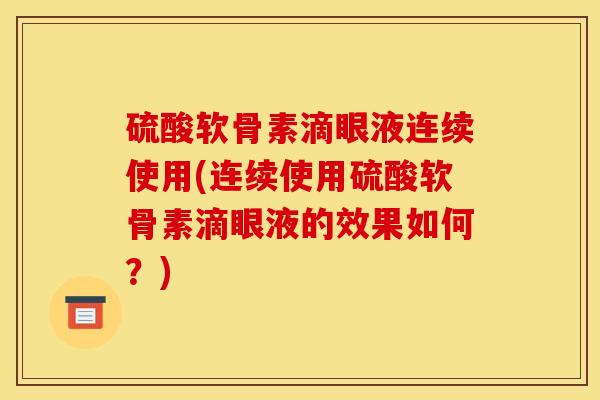硫酸软骨素滴眼液连续使用(连续使用硫酸软骨素滴眼液的效果如何？)