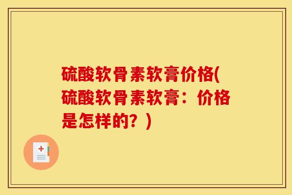 硫酸软骨素软膏价格(硫酸软骨素软膏:价格是怎样的?)-第1张图片-关节骑士 硫酸软骨素软膏价格(硫酸软骨素软膏:价格是怎样的?)-第1张图片-关节骑士