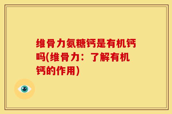 维骨力氨糖钙是有机钙吗(维骨力：了解有机钙的作用)