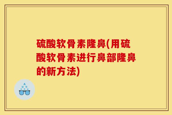 硫酸软骨素隆鼻(用硫酸软骨素进行鼻部隆鼻的新方法)