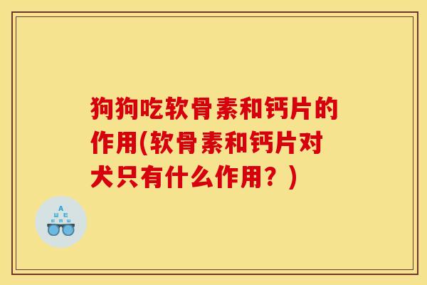 狗狗吃软骨素和钙片的作用(软骨素和钙片对犬只有什么作用？)