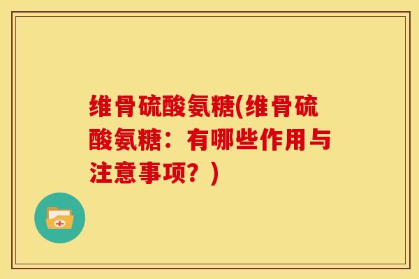维骨硫酸氨糖(维骨硫酸氨糖：有哪些作用与注意事项？)