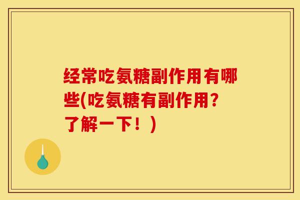 经常吃氨糖副作用有哪些(吃氨糖有副作用？了解一下！)