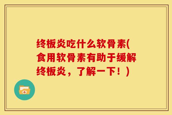 终板炎吃什么软骨素(食用软骨素有助于缓解终板炎，了解一下！)-第1张图片-关节骑士