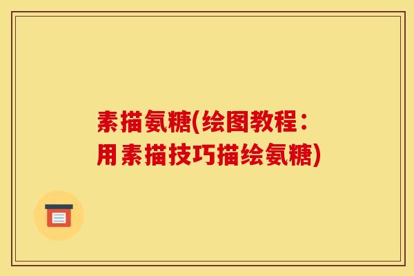 素描氨糖(绘图教程：用素描技巧描绘氨糖)