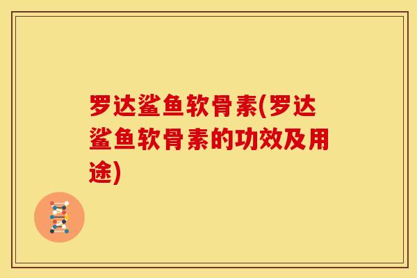 罗达鲨鱼软骨素(罗达鲨鱼软骨素的功效及用途)