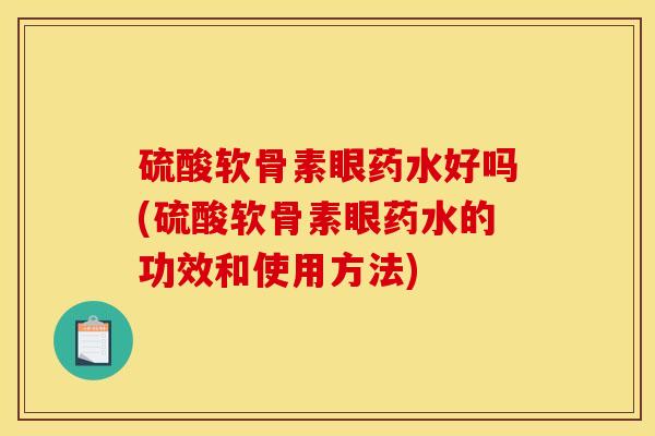 硫酸软骨素眼药水好吗(硫酸软骨素眼药水的功效和使用方法)