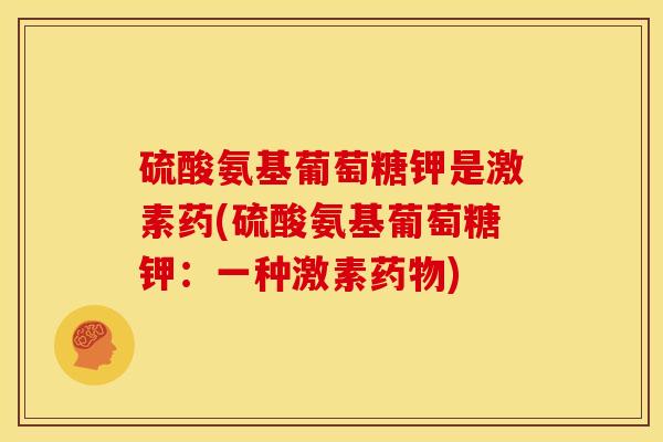 硫酸氨基葡萄糖钾是激素药(硫酸氨基葡萄糖钾：一种激素药物)