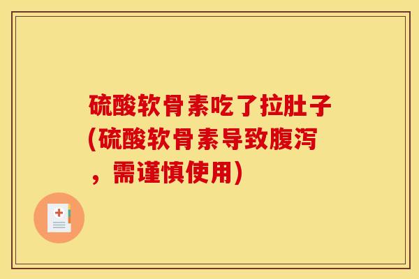 硫酸软骨素吃了拉肚子(硫酸软骨素导致腹泻，需谨慎使用)