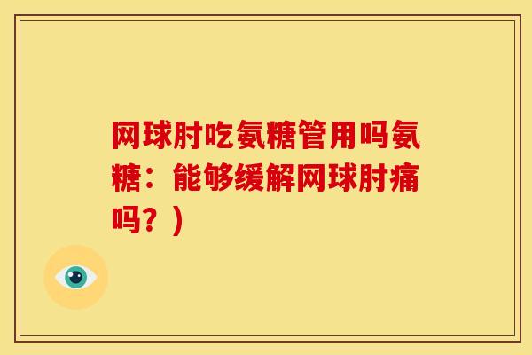 网球肘吃氨糖管用吗氨糖：能够缓解网球肘痛吗？)