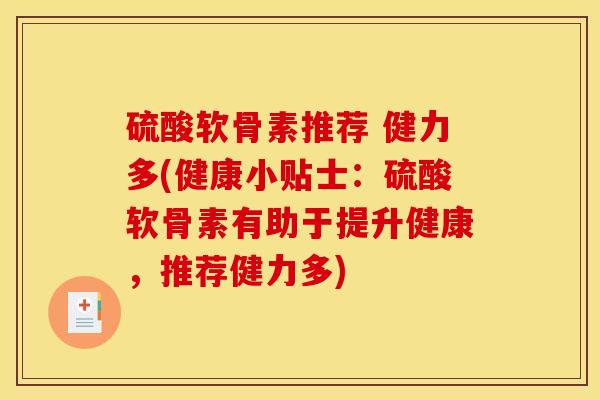 硫酸软骨素推荐 健力多(健康小贴士：硫酸软骨素有助于提升健康，推荐健力多)