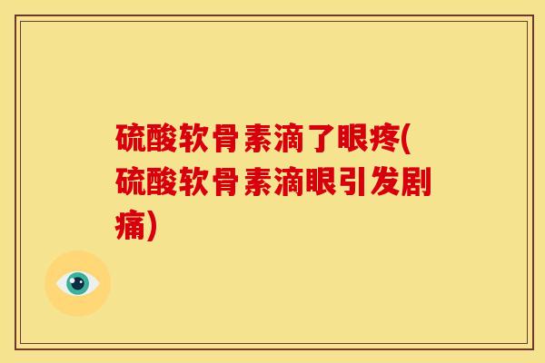 硫酸软骨素滴了眼疼(硫酸软骨素滴眼引发剧痛)