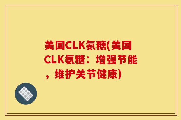 美国CLK氨糖(美国CLK氨糖：增强节能，维护关节健康)