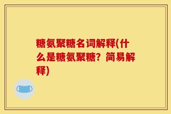 糖氨聚糖名词解释(什么是糖氨聚糖？简易解释)