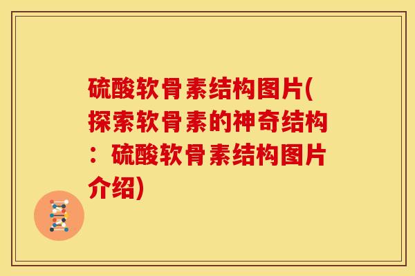 硫酸软骨素结构图片(探索软骨素的神奇结构：硫酸软骨素结构图片介绍)