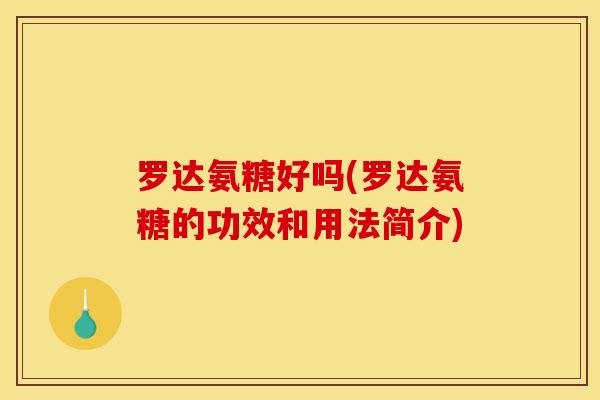 罗达氨糖好吗(罗达氨糖的功效和用法简介)-第1张图片-关节骑士