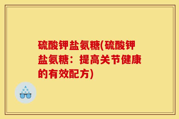 硫酸钾盐氨糖(硫酸钾盐氨糖：提高关节健康的有效配方)