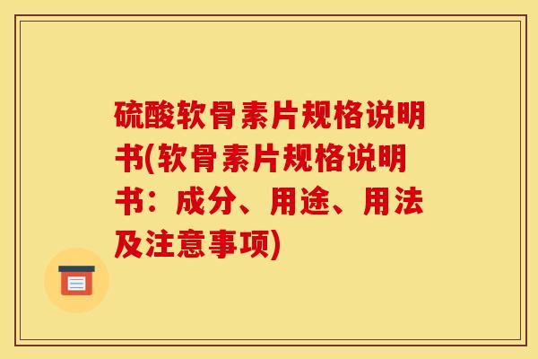 硫酸软骨素片规格说明书(软骨素片规格说明书：成分、用途、用法及注意事项)