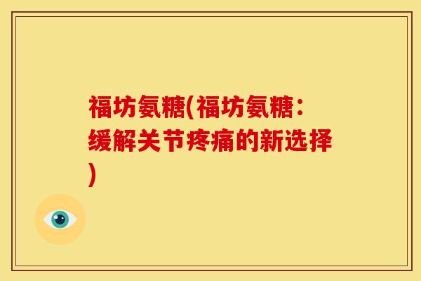 福坊氨糖(福坊氨糖：缓解关节疼痛的新选择)