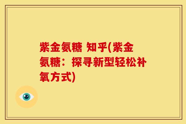 紫金氨糖 知乎(紫金氨糖：探寻新型轻松补氧方式)