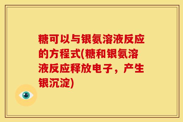 糖可以与银氨溶液反应的方程式(糖和银氨溶液反应释放电子，产生银沉淀)