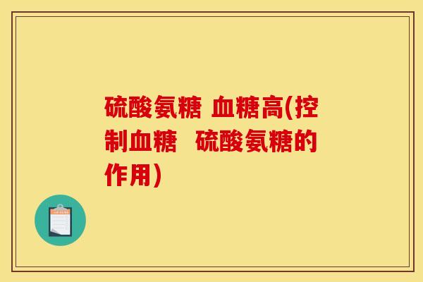 硫酸氨糖 血糖高(控制血糖  硫酸氨糖的作用)-第1张图片-关节骑士