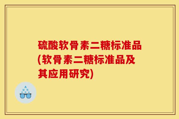 硫酸软骨素二糖标准品(软骨素二糖标准品及其应用研究)