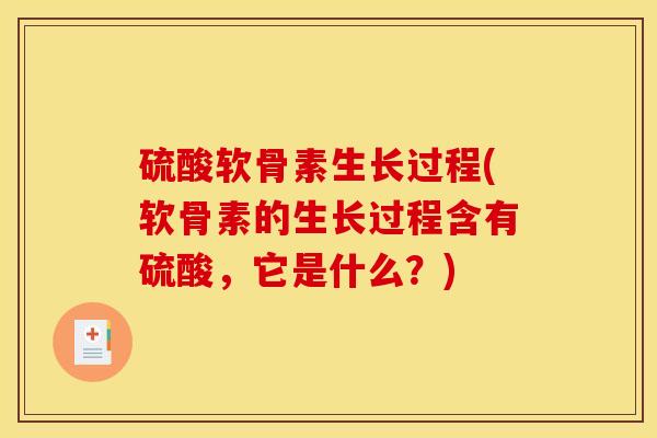 硫酸软骨素生长过程(软骨素的生长过程含有硫酸，它是什么？)