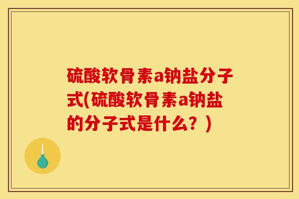 硫酸软骨素a钠盐分子式(硫酸软骨素a钠盐的分子式是什么？)