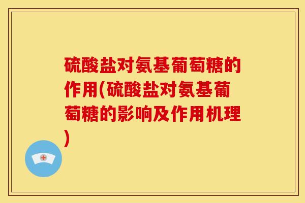 硫酸盐对氨基葡萄糖的作用(硫酸盐对氨基葡萄糖的影响及作用机理)
