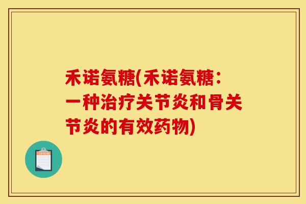 禾诺氨糖(禾诺氨糖：一种治疗关节炎和骨关节炎的有效药物)