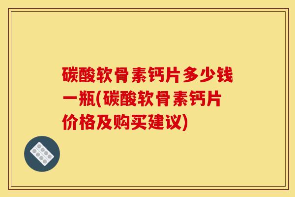 碳酸软骨素钙片多少钱一瓶(碳酸软骨素钙片价格及购买建议)-第1张图片-关节骑士