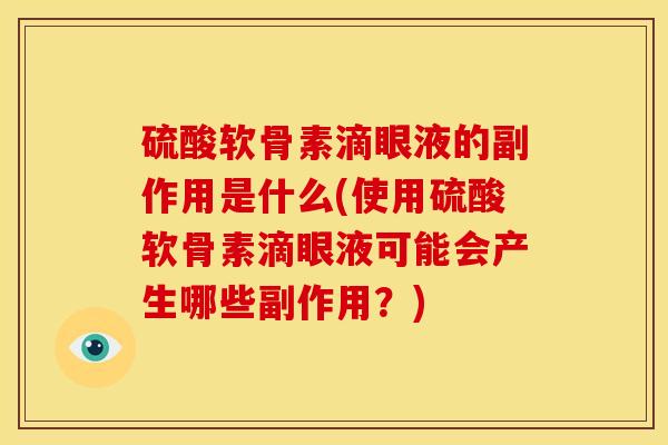 硫酸软骨素滴眼液的副作用是什么(使用硫酸软骨素滴眼液可能会产生哪些副作用？)