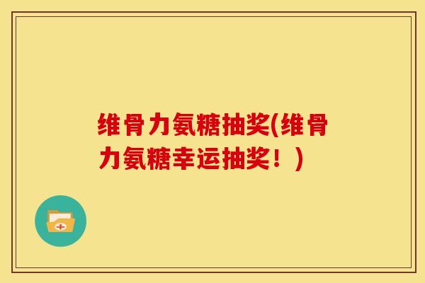 维骨力氨糖抽奖(维骨力氨糖幸运抽奖！)