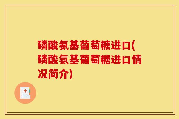 磷酸氨基葡萄糖进口(磷酸氨基葡萄糖进口情况简介)