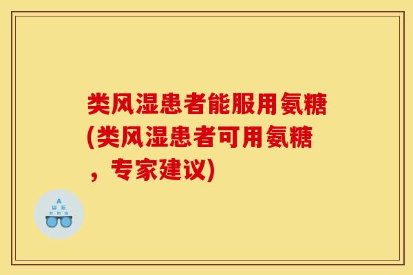 类风湿患者能服用氨糖(类风湿患者可用氨糖，专家建议)