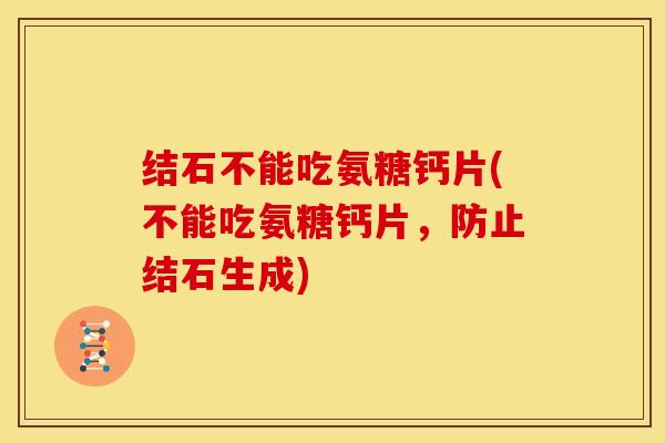 结石不能吃氨糖钙片(不能吃氨糖钙片，防止结石生成)