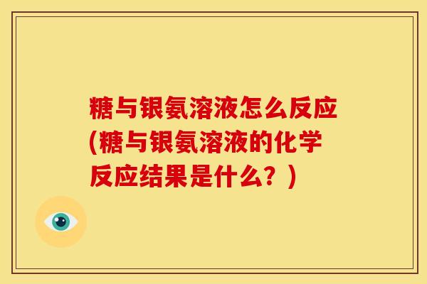 糖与银氨溶液怎么反应(糖与银氨溶液的化学反应结果是什么？)