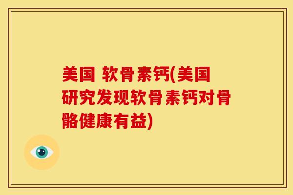 美国 软骨素钙(美国研究发现软骨素钙对骨骼健康有益)