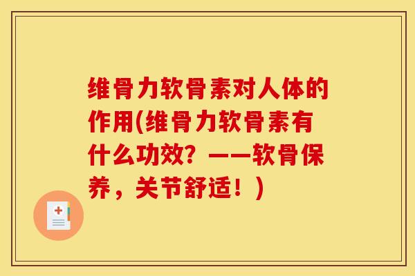 维骨力软骨素对人体的作用(维骨力软骨素有什么功效？——软骨保养，关节舒适！)-第1张图片-关节骑士