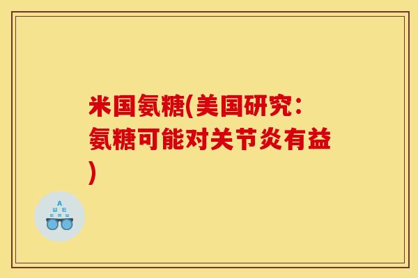 米国氨糖(美国研究：氨糖可能对关节炎有益)