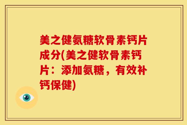 美之健氨糖软骨素钙片成分(美之健软骨素钙片：添加氨糖，有效补钙保健)