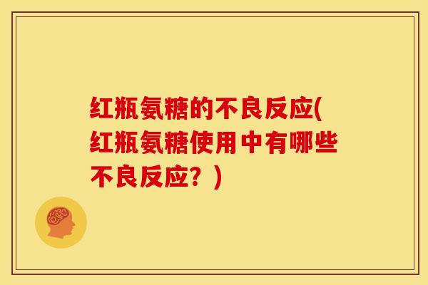 红瓶氨糖的不良反应(红瓶氨糖使用中有哪些不良反应?)-第1张图片-关节骑士 红瓶氨糖的不良反应(红瓶氨糖使用中有哪些不良反应?)-第1张图片-关节骑士