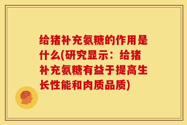 给猪补充氨糖的作用是什么(研究显示：给猪补充氨糖有益于提高生长性能和肉质品质)
