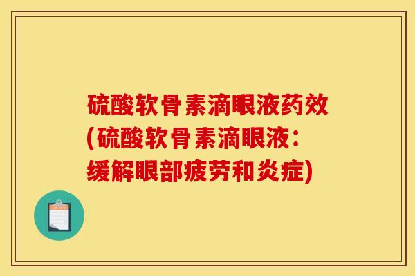 硫酸软骨素滴眼液药效(硫酸软骨素滴眼液：缓解眼部疲劳和炎症)