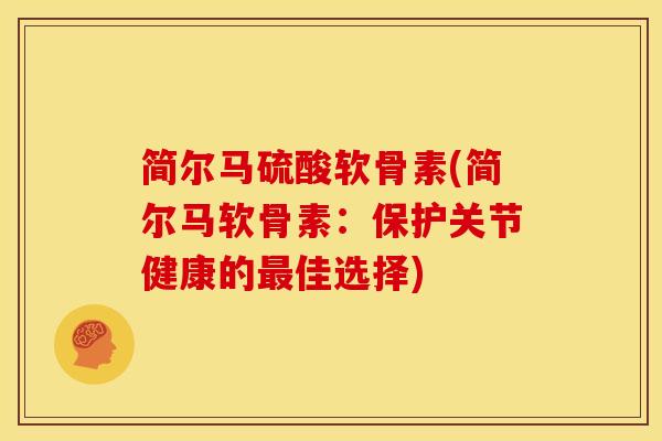 简尔马硫酸软骨素(简尔马软骨素：保护关节健康的最佳选择)
